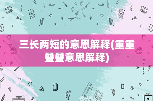 三长两短的意思解释(重重叠叠意思解释)