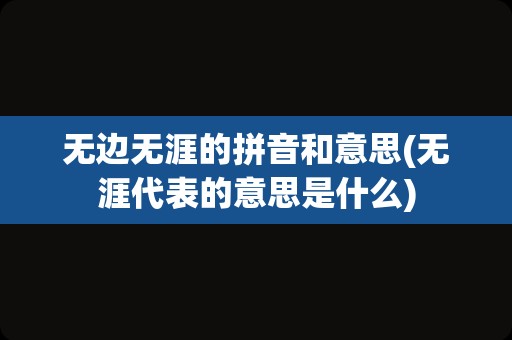 无边无涯的拼音和意思(无涯代表的意思是什么)