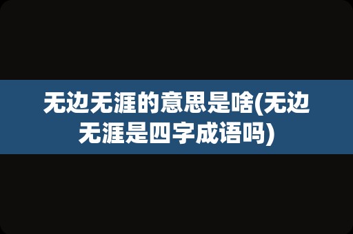 无边无涯的意思是啥(无边无涯是四字成语吗)