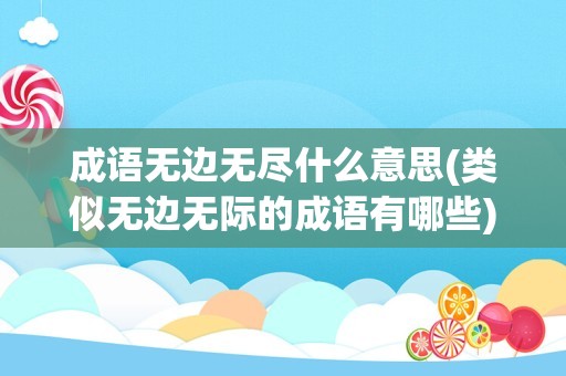 成语无边无尽什么意思(类似无边无际的成语有哪些)