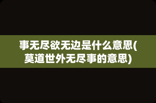 事无尽欲无边是什么意思(莫道世外无尽事的意思)