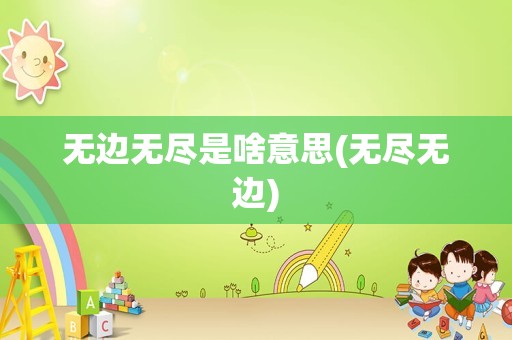 无边无尽是啥意思(无尽无边)