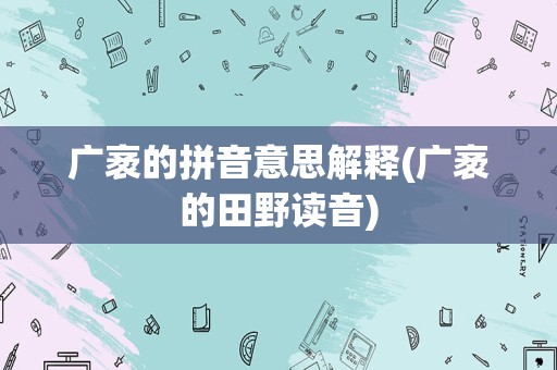 广袤的拼音意思解释(广袤的田野读音)
