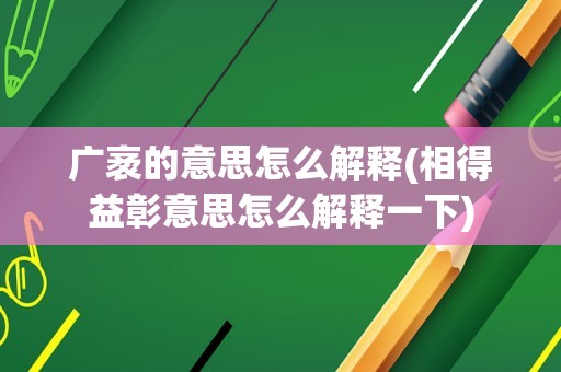 广袤的意思怎么解释(相得益彰意思怎么解释一下)