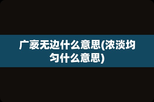 广袤无边什么意思(浓淡均匀什么意思)