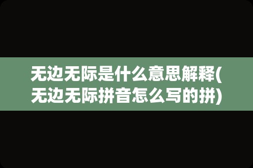 无边无际是什么意思解释(无边无际拼音怎么写的拼)