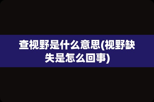查视野是什么意思(视野缺失是怎么回事)