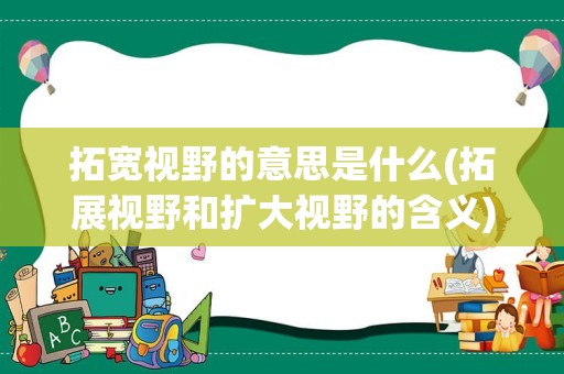 拓宽视野的意思是什么(拓展视野和扩大视野的含义)