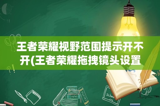王者荣耀视野范围提示开不开(王者荣耀拖拽镜头设置在哪)