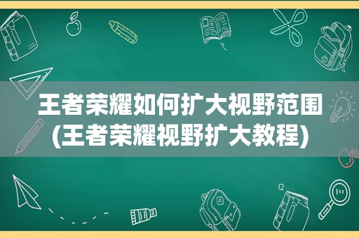 王者荣耀如何扩大视野范围(王者荣耀视野扩大教程)