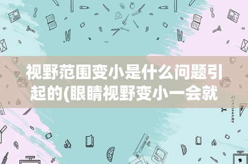 视野范围变小是什么问题引起的(眼睛视野变小一会就好了)