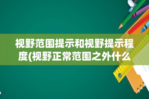 视野范围提示和视野提示程度(视野正常范围之外什么意思)