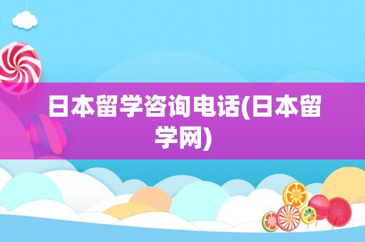 日本留学咨询电话(日本留学网)