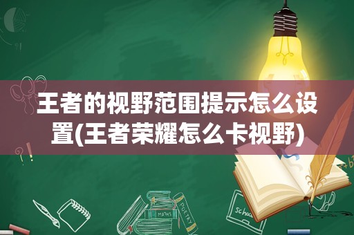 王者的视野范围提示怎么设置(王者荣耀怎么卡视野)