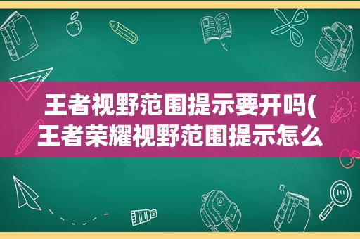 王者视野范围提示要开吗(王者荣耀视野范围提示怎么设置)