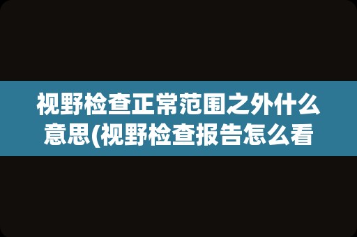 视野检查正常范围之外什么意思(视野检查报告怎么看)