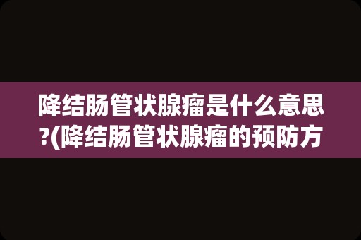 降结肠管状腺瘤是什么意思?(降结肠管状腺瘤的预防方法)