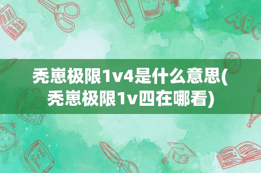 秃崽极限1v4是什么意思(秃崽极限1v四在哪看)