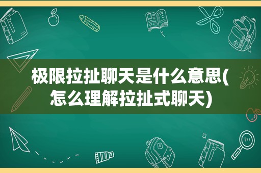 极限拉扯聊天是什么意思(怎么理解拉扯式聊天)