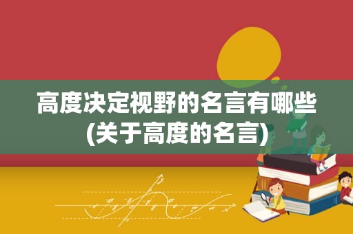 高度决定视野的名言有哪些(关于高度的名言)