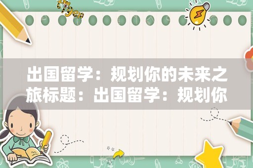 出国留学：规划你的未来之旅标题：出国留学：规划你的未来之旅