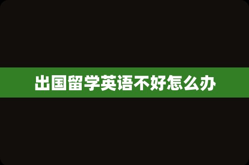 出国留学英语不好怎么办
