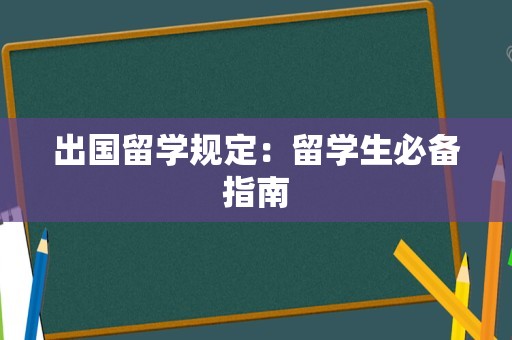 出国留学规定：留学生必备指南