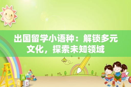 出国留学小语种：解锁多元文化，探索未知领域