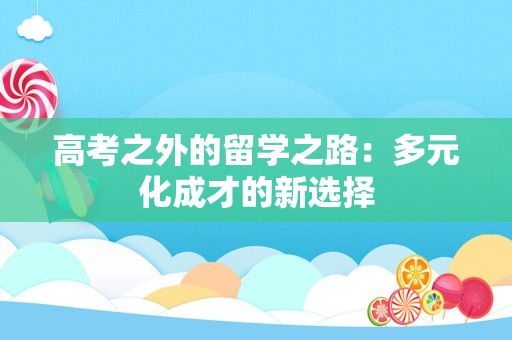 高考之外的留学之路：多元化成才的新选择