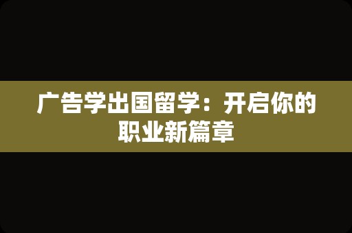 广告学出国留学：开启你的职业新篇章