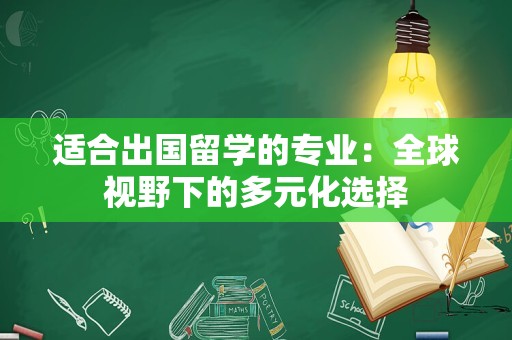适合出国留学的专业：全球视野下的多元化选择
