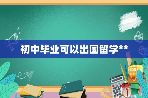 初中毕业可以出国留学**