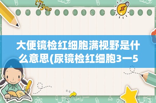 大便镜检红细胞满视野是什么意思(尿镜检红细胞3一5)