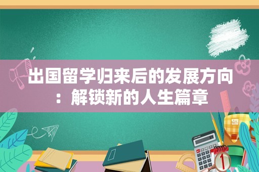 出国留学归来后的发展方向：解锁新的人生篇章