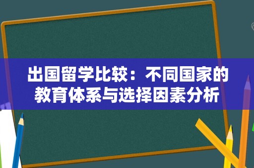 出国留学比较：不同国家的教育体系与选择因素分析