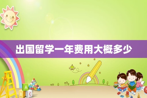 出国留学一年费用大概多少