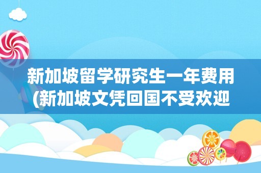 新加坡留学研究生一年费用(新加坡文凭回国不受欢迎)