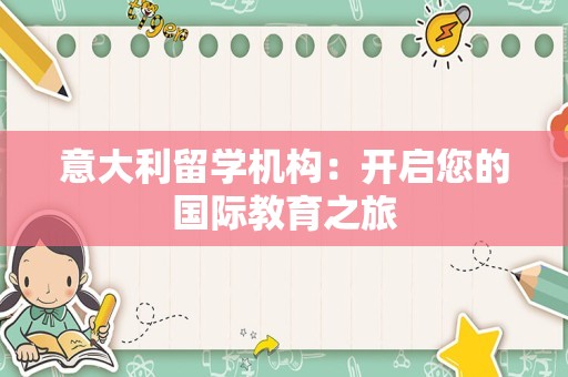 意大利留学机构：开启您的国际教育之旅