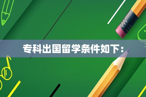 专科出国留学条件如下：