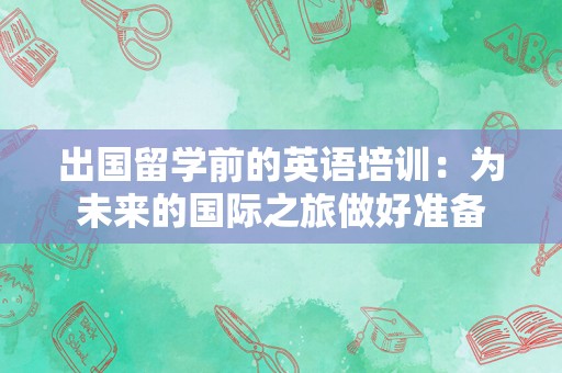 出国留学前的英语培训：为未来的国际之旅做好准备