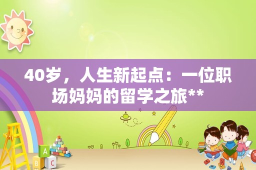 40岁，人生新起点：一位职场妈妈的留学之旅**