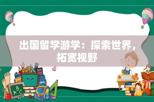 出国留学游学：探索世界，拓宽视野