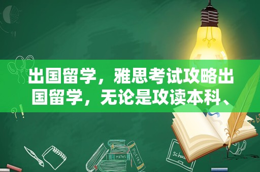 出国留学，雅思考试攻略出国留学，无论是攻读本科、研究生学位，还是进行学术交流，都需要通过语言关。雅思考试作为全球广泛认可的英语语言测试，成为了留学生们关注的焦点。本文将为读者提供一份详细的雅思考试攻略，帮助大家顺利迈出国门。
