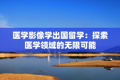 医学影像学出国留学：探索医学领域的无限可能