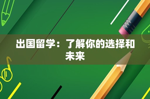 出国留学：了解你的选择和未来