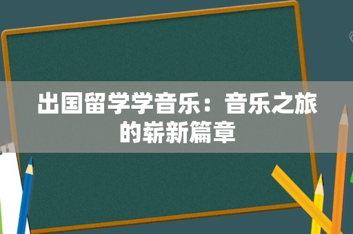 出国留学学音乐：音乐之旅的崭新篇章