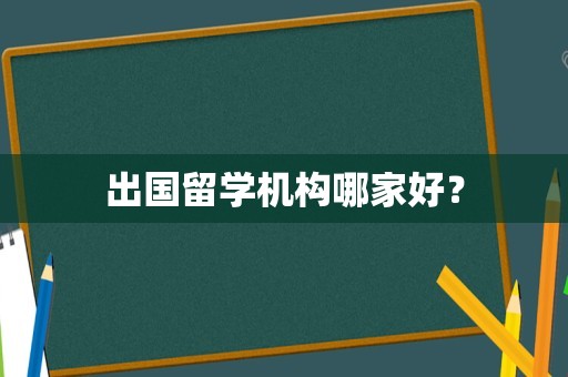 出国留学机构哪家好？