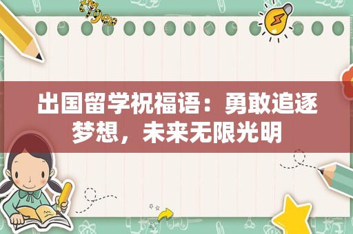出国留学祝福语：勇敢追逐梦想，未来无限光明