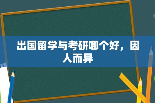 出国留学与考研哪个好，因人而异