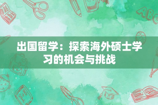 出国留学：探索海外硕士学习的机会与挑战